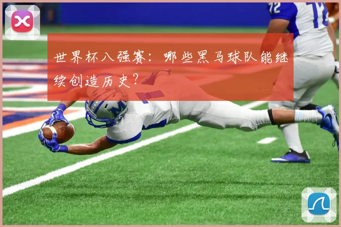 世界杯八强赛:哪些黑马球队能继续创造历史?