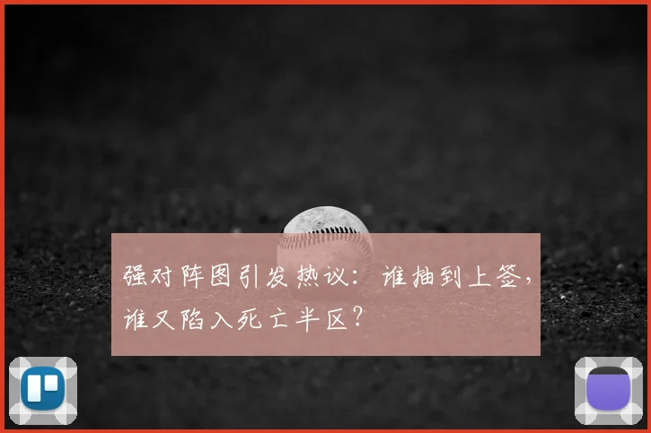 强对阵图引发热议：谁抽到上签，谁又陷入死亡半区？