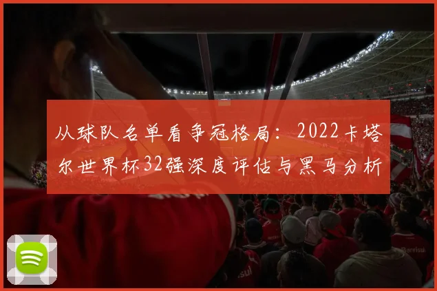 从球队名单看争冠格局：2022卡塔尔世界杯32强深度评估与黑马分析