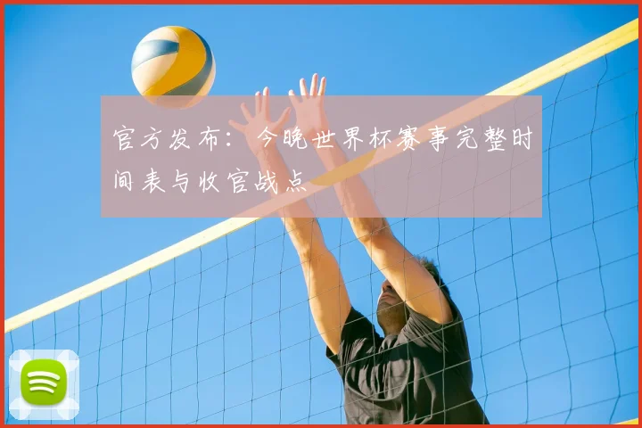 官方发布:今晚世界杯赛事完整时间表与收官战点