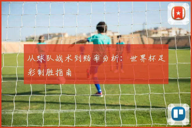 从球队战术到赔率分析：世界杯足彩制胜指南