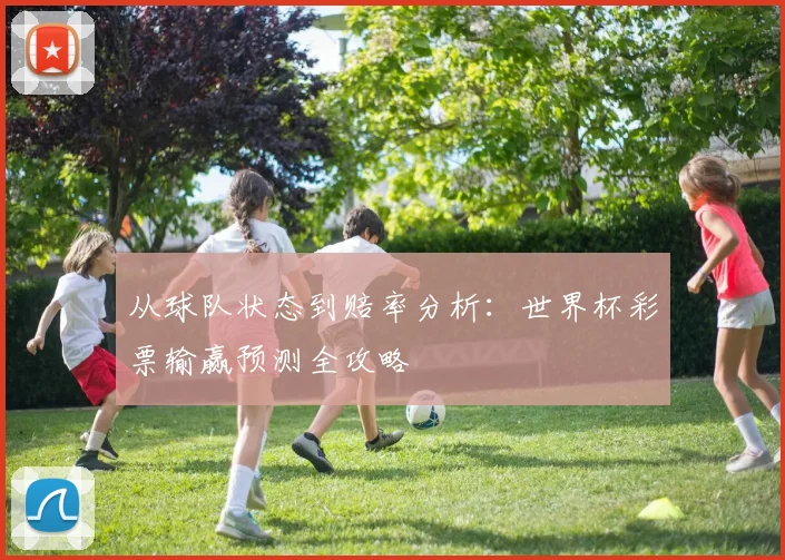 从球队状态到赔率分析：世界杯彩票输赢预测全攻略