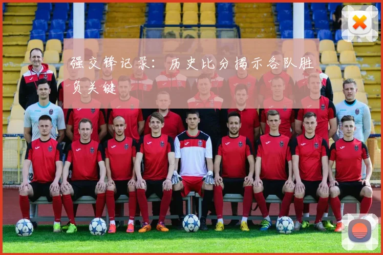 强交锋记录：历史比分揭示各队胜负关键