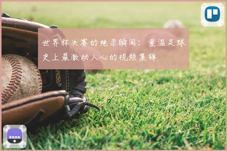 世界杯决赛的绝杀瞬间：重温足球史上最激动人心的视频集锦