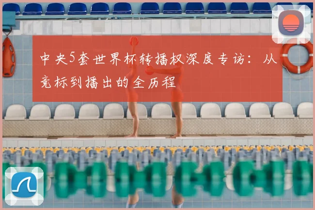 中央5套世界杯转播权深度专访：从竞标到播出的全历程