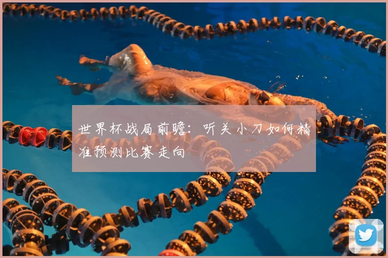 世界杯战局前瞻：听关小刀如何精准预测比赛走向