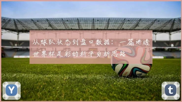 从球队状态到盘口数据：一篇讲透世界杯足彩的科学分析思路
