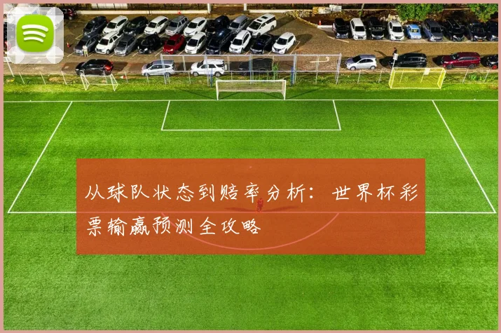 从球队状态到赔率分析:世界杯彩票输赢预测全攻略