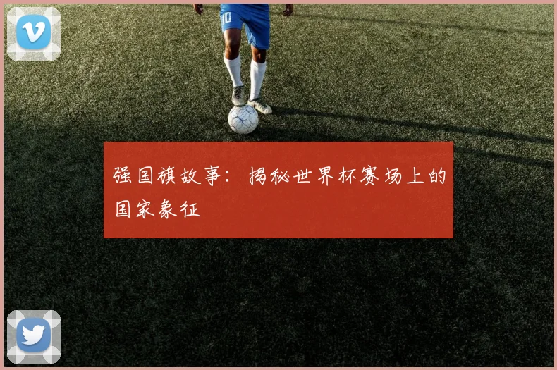 强国旗故事：揭秘世界杯赛场上的国家象征