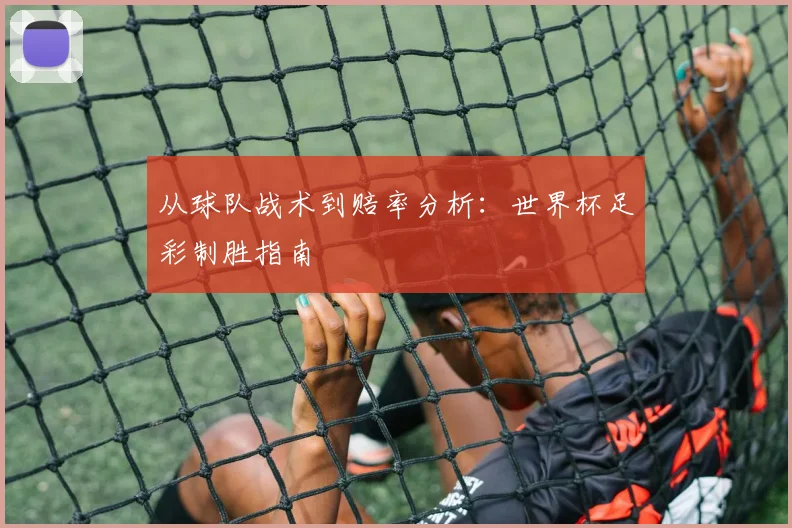 从球队战术到赔率分析:世界杯足彩制胜指南