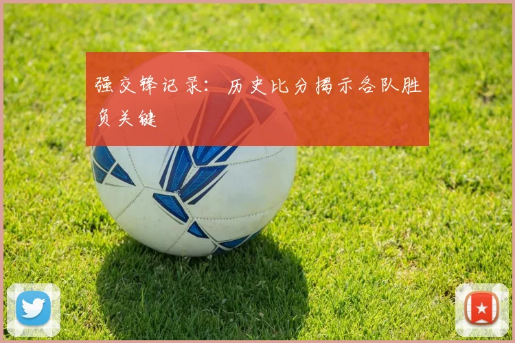 强交锋记录：历史比分揭示各队胜负关键