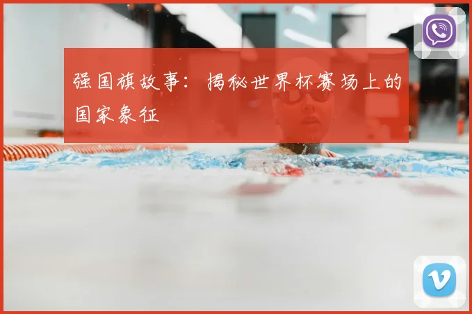 强国旗故事：揭秘世界杯赛场上的国家象征