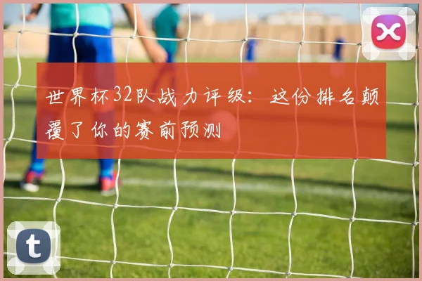 世界杯32队战力评级：这份排名颠覆了你的赛前预测