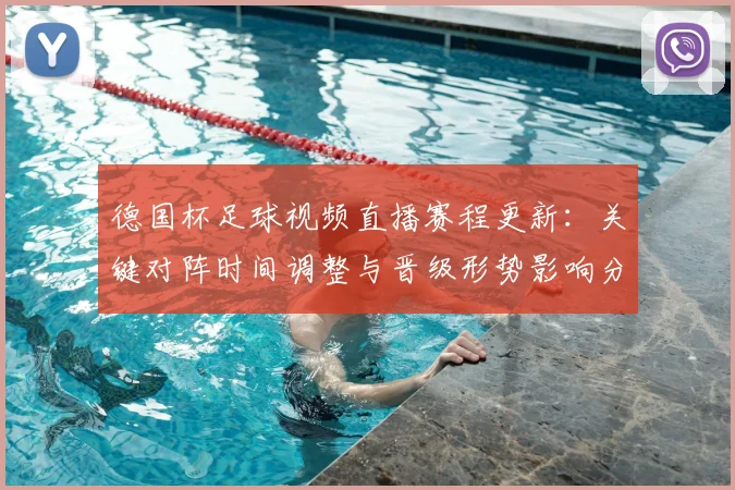 德国杯足球视频直播赛程更新：关键对阵时间调整与晋级形势影响分析