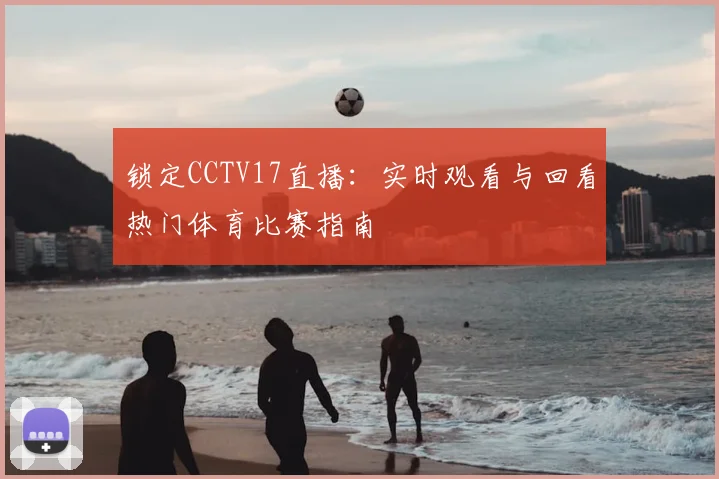锁定CCTV17直播：实时观看与回看热门体育比赛指南
