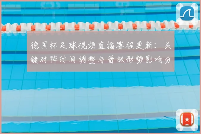 德国杯足球视频直播赛程更新：关键对阵时间调整与晋级形势影响分析