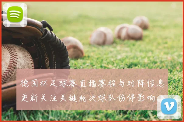 德国杯足球赛直播赛程与对阵信息更新关注关键轮次球队伤停影响
