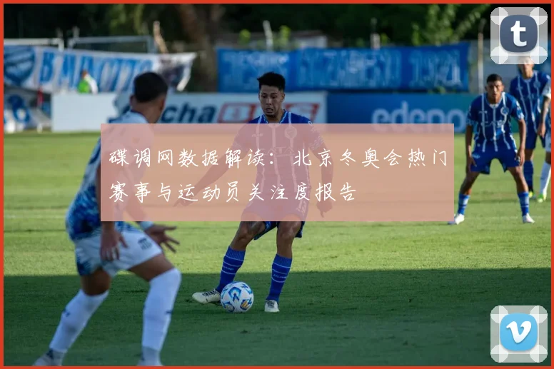 碟调网数据解读：北京冬奥会热门赛事与运动员关注度报告