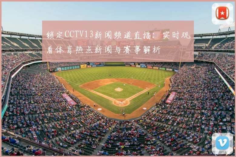 锁定CCTV13新闻频道直播：实时观看体育热点新闻与赛事解析